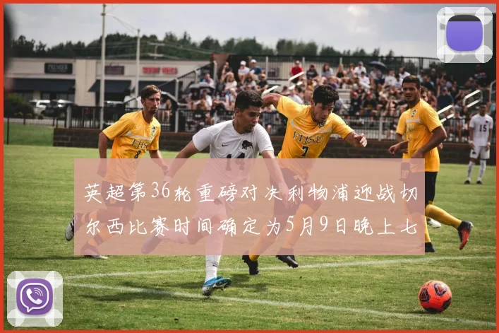 英超第36轮重磅对决利物浦迎战切尔西比赛时间确定为5月9日晚上七点半