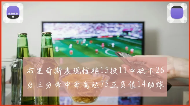 布里奇斯表现惊艳15投11中砍下26分三分命中率高达75正负值14助球队取胜