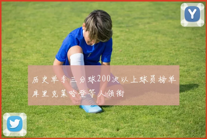 历史单季三分球200次以上球员榜单库里克莱哈登等人领衔