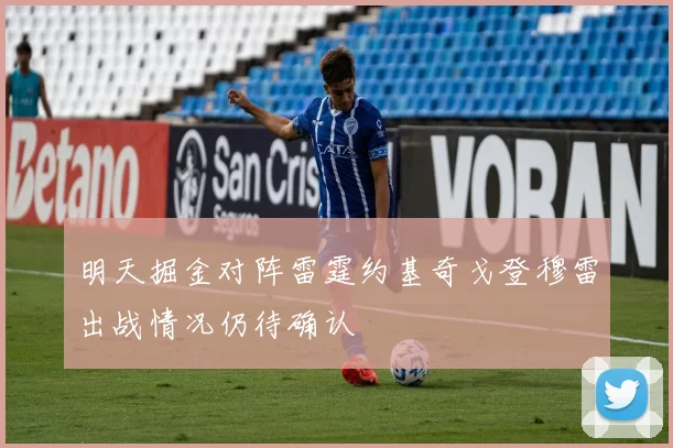 明天掘金对阵雷霆约基奇戈登穆雷出战情况仍待确认
