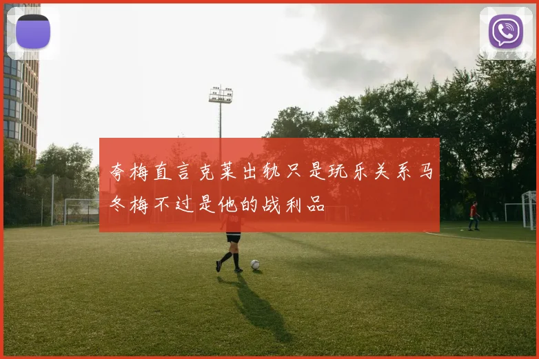 夸梅直言克莱出轨只是玩乐关系马冬梅不过是他的战利品