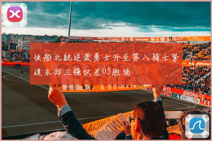快船北航逆袭勇士升至第八骑士紧追东部三强仅差05胜场