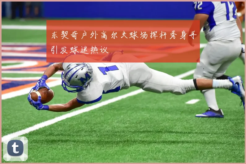 东契奇户外高尔夫球场挥杆秀身手引发球迷热议