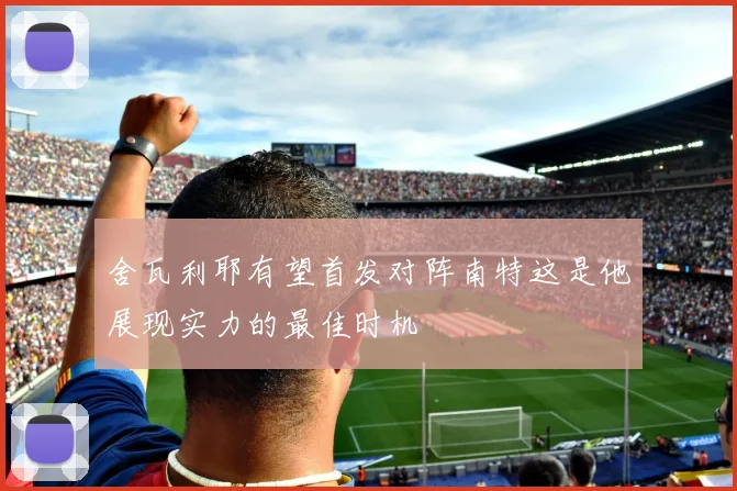 舍瓦利耶有望首发对阵南特这是他展现实力的最佳时机