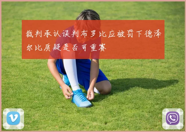 裁判承认误判布罗比应被罚下德泽尔比质疑是否可重赛